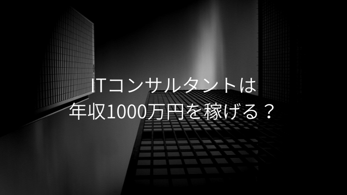 ITコンサルタントは年収1000万円を稼げる？